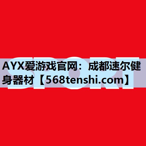 AYX爱游戏官网：成都速尔健身器材