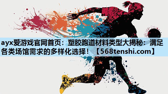 ayx爱游戏官网首页：塑胶跑道材料类型大揭秘：满足各类场馆需求的多样化选择！