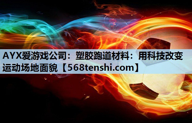 AYX爱游戏公司：塑胶跑道材料：用科技改变运动场地面貌