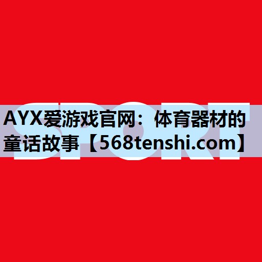 AYX爱游戏官网：体育器材的童话故事