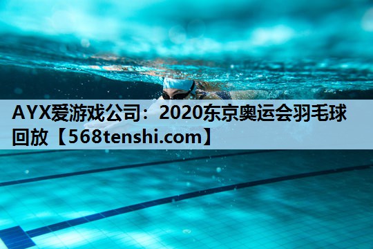 2020东京奥运会羽毛球回放